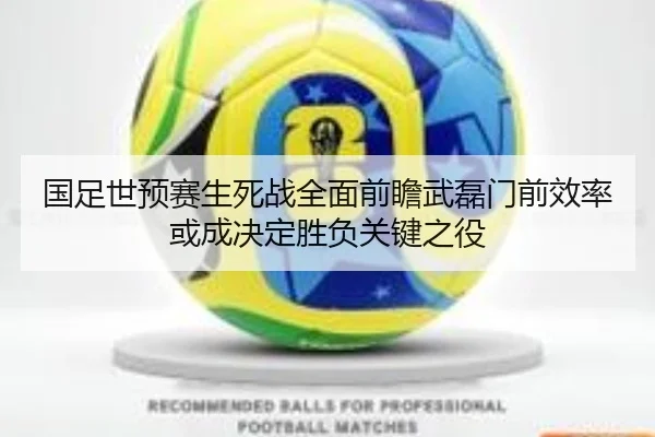 国足世预赛生死战全面前瞻武磊门前效率或成决定胜负关键之役
